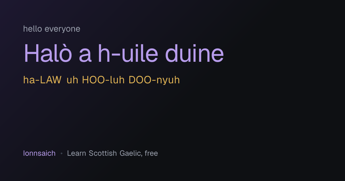 Halò a h-uile duine — hello everyone in Scottish Gaelic